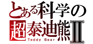 とある科学の超泰迪熊Ⅱ（Ｔｅｄｄｙ Ｂｅａｒ）