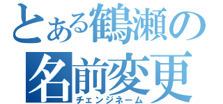 とある鶴瀬の名前変更（チェンジネーム）