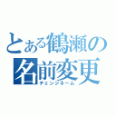 とある鶴瀬の名前変更（チェンジネーム）