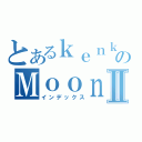 とあるｋｅｎｋｅｎ１２２０のＭｏｏｎＬｉｇｈｔ Ⅱ（インデックス）