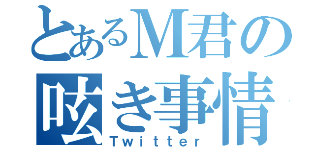 とあるＭ君の呟き事情（Ｔｗｉｔｔｅｒ）