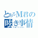 とあるＭ君の呟き事情（Ｔｗｉｔｔｅｒ）