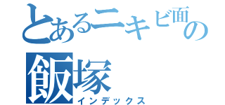 とあるニキビ面の飯塚（インデックス）
