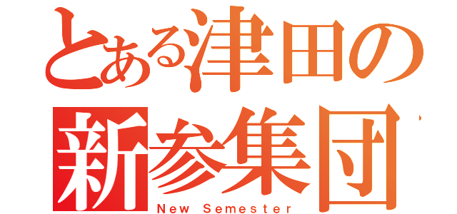 とある津田の新参集団（Ｎｅｗ Ｓｅｍｅｓｔｅｒ）