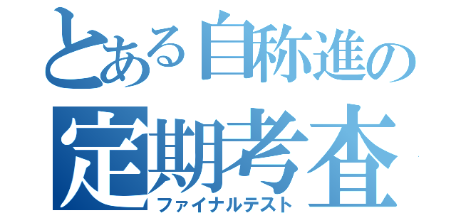 とある自称進の定期考査（ファイナルテスト）