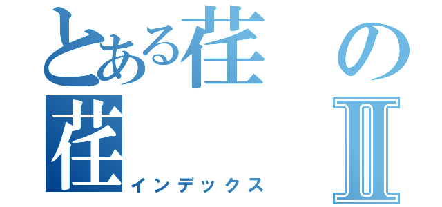 とある荏の荏Ⅱ（インデックス）