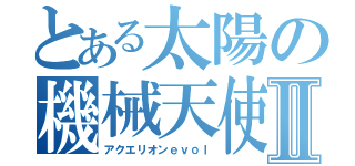 とある太陽の機械天使Ⅱ（アクエリオンｅｖｏｌ）