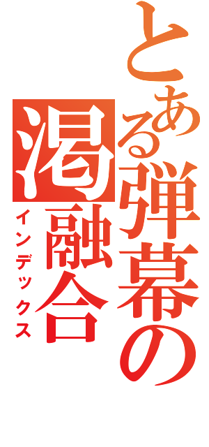 とある弾幕の渇融合（インデックス）