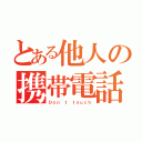 とある他人の携帯電話（Ｄｏｎ'ｔ ｔｏｕｃｈ）