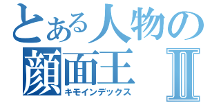 とある人物の顔面王Ⅱ（キモインデックス）