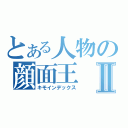 とある人物の顔面王Ⅱ（キモインデックス）