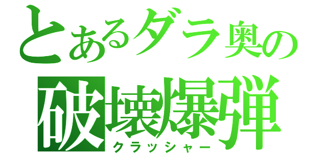 とあるダラ奥の破壊爆弾（クラッシャー）