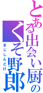 とある出会い厨のくそ野郎（まじしんどけ）