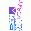 とある出会い厨のくそ野郎（まじしんどけ）