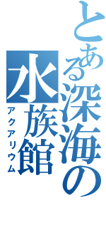 とある深海の水族館（アクアリウム）