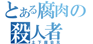 とある腐肉の殺人者（土下座会見）