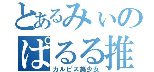 とあるみぃのぱるる推し（カルピス美少女）