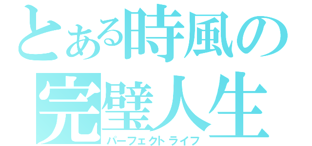 とある時風の完璧人生（パーフェクトライフ）