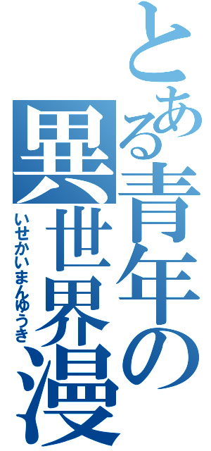 とある青年の異世界漫遊記（いせかいまんゆうき）