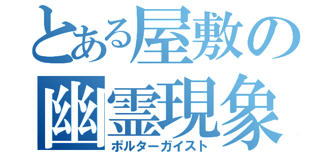 とある屋敷の幽霊現象（ポルターガイスト）