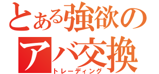 とある強欲のアバ交換（トレーディング）