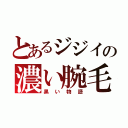 とあるジジイの濃い腕毛（黒い物語）