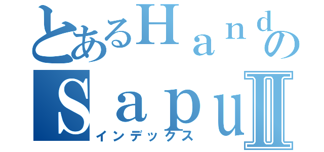 とあるＨａｎｄｉｋａＥｋａのＳａｐｕｔｒａⅡ（インデックス）