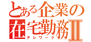 とある企業の在宅勤務Ⅱ（テレワーク）