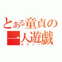 とある童貞の一人遊戯（オナニー）