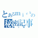 とあるｍｉｃｋの秘密記事（飴ン様）