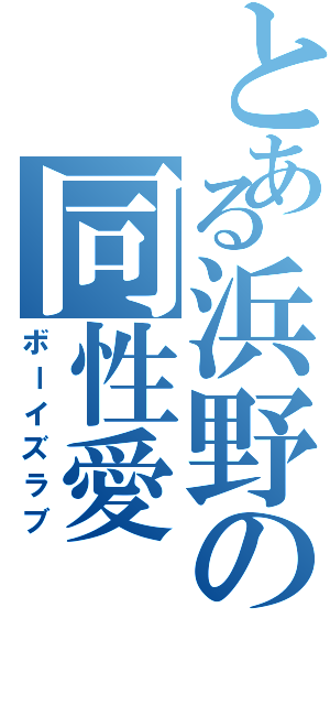 とある浜野の同性愛（ボーイズラブ）