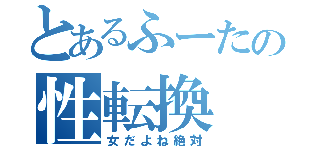 とあるふーたの性転換（女だよね絶対）