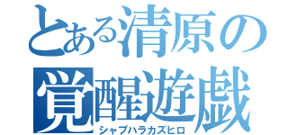 とある清原の覚醒遊戯（シャブハラカズヒロ）