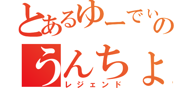 とあるゆーでぃのうんちょこちょこちょこぴー（レジェンド）