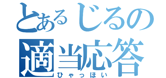 とあるじるの適当応答（ひゃっほい）