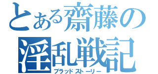 とある齋藤の淫乱戦記（ブラッドストーリー）