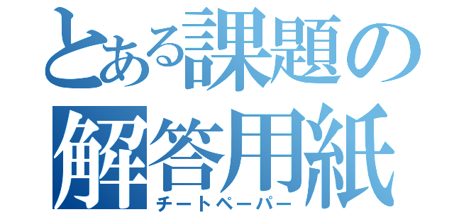 とある課題の解答用紙（チートペーパー）