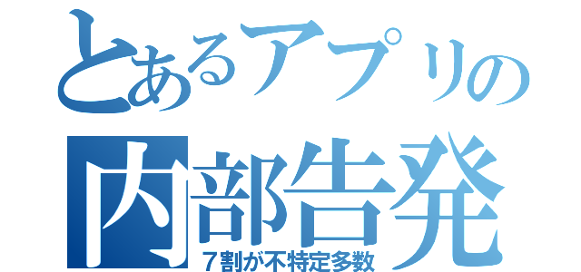 とあるアプリの内部告発（７割が不特定多数）