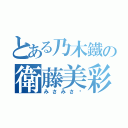 とある乃木鐵の衛藤美彩（みさみさ❤）