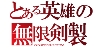 とある英雄の無限剣製（アンリミテッドブレイドワークス）