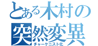 とある木村の突然変異（チャーケニスト化）