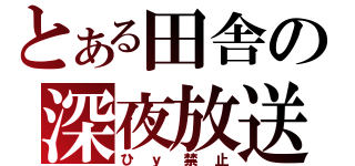 とある田舎の深夜放送（ひｙ禁止）