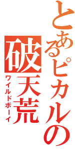 とあるピカルの破天荒（ワイルドボーイ）