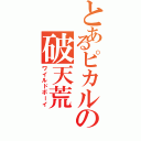 とあるピカルの破天荒（ワイルドボーイ）