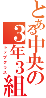 とある中央の３年３組（トップクラス）