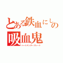 とある鉄血にして熱血にして冷血の吸血鬼（ハートアンダーブレード）