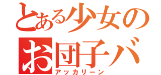 とある少女のお団子バズーカ（アッカリーン）