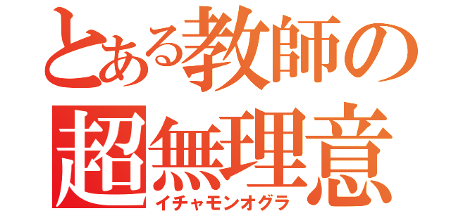 とある教師の超無理意見（イチャモンオグラ）