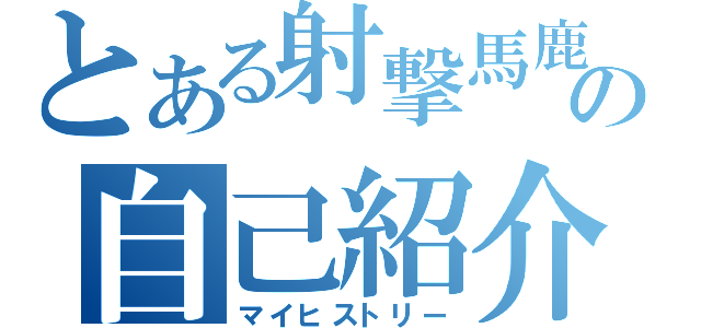 とある射撃馬鹿の自己紹介（マイヒストリー）