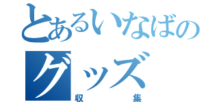 とあるいなばのグッズ（収集）